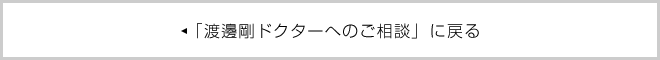 「渡邊剛ドクターへのご相談」に戻る